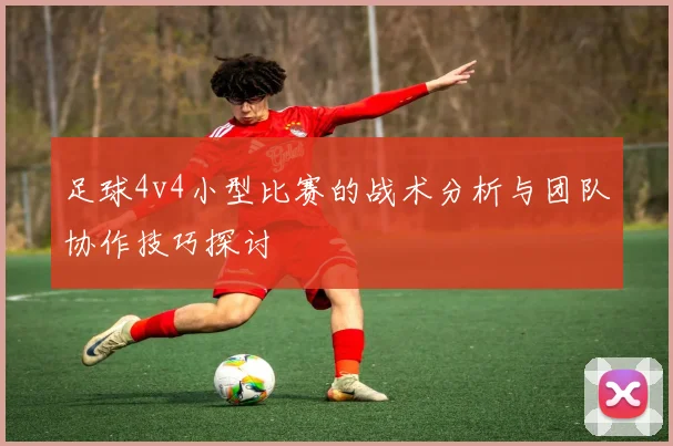 足球4v4小型比赛的战术分析与团队协作技巧探讨