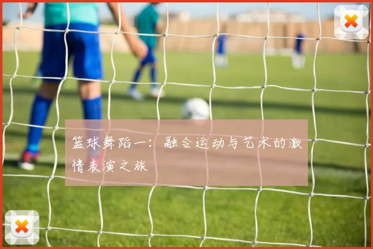 篮球舞蹈一：融合运动与艺术的激情表演之旅
