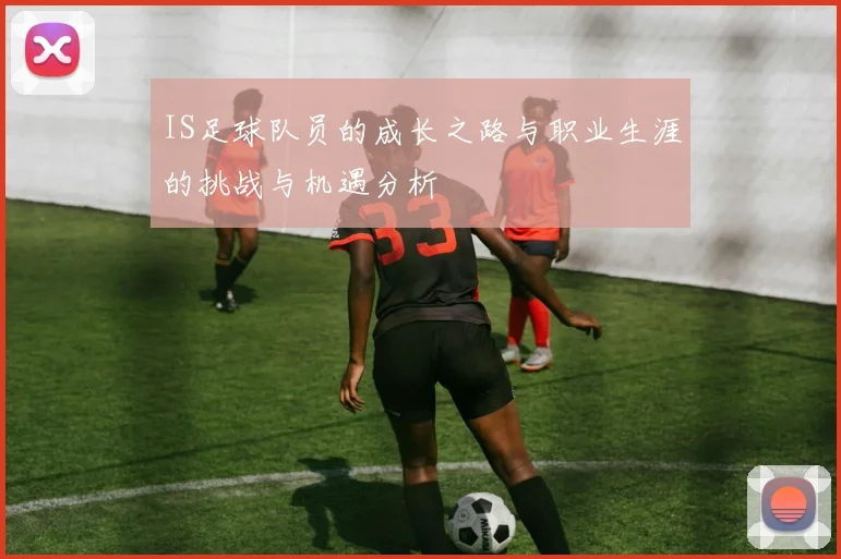 IS足球队员的成长之路与职业生涯的挑战与机遇分析