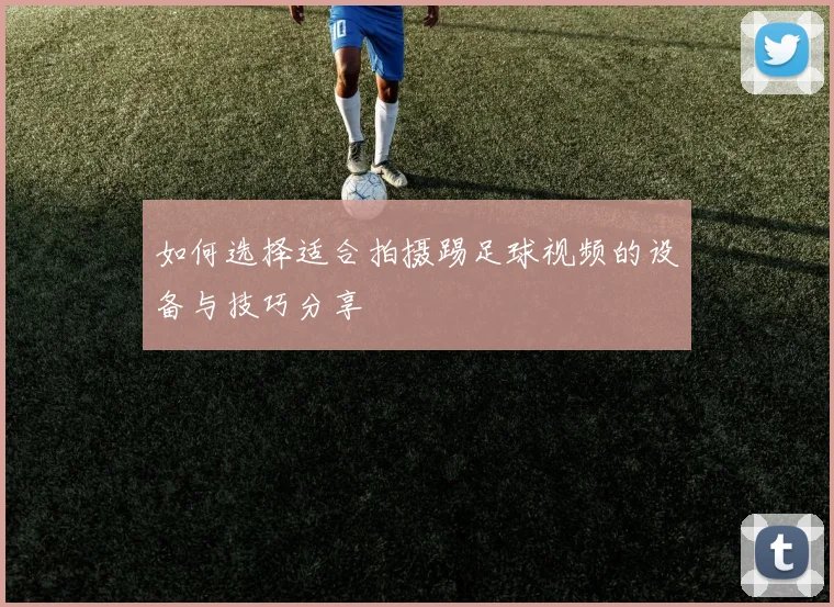 如何选择适合拍摄踢足球视频的设备与技巧分享