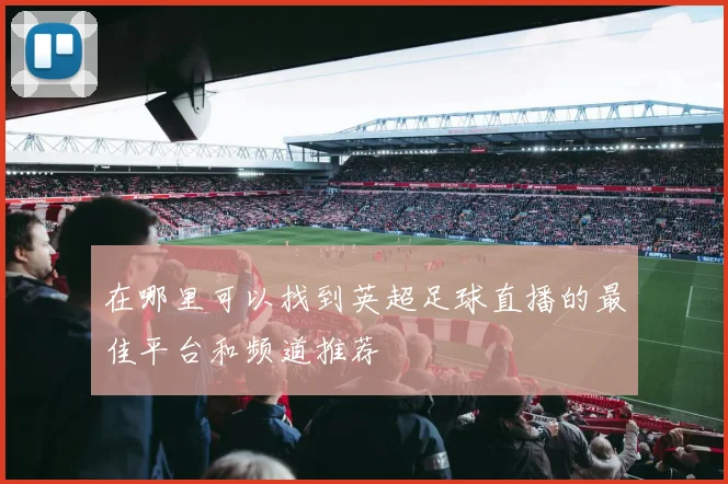 在哪里可以找到英超足球直播的最佳平台和频道推荐