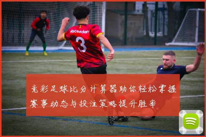竞彩足球比分计算器助你轻松掌握赛事动态与投注策略提升胜率