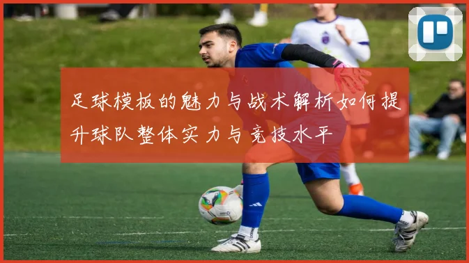 足球模板的魅力与战术解析如何提升球队整体实力与竞技水平