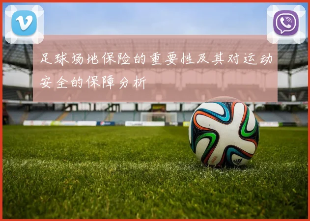 足球场地保险的重要性及其对运动安全的保障分析
