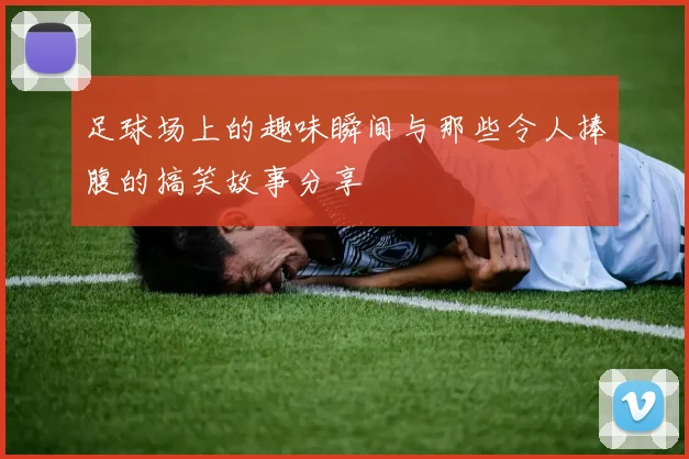 足球场上的趣味瞬间与那些令人捧腹的搞笑故事分享