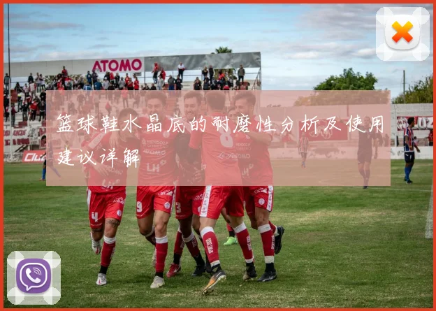 篮球鞋水晶底的耐磨性分析及使用建议详解